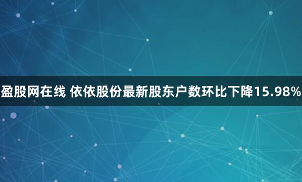 盈股网在线 依依股份最新股东户数环比下降15.98%