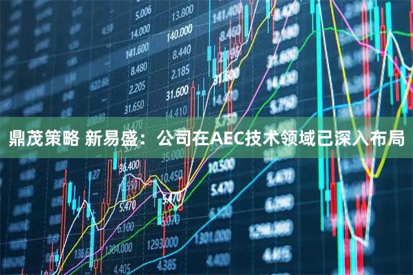 鼎茂策略 新易盛：公司在AEC技术领域已深入布局