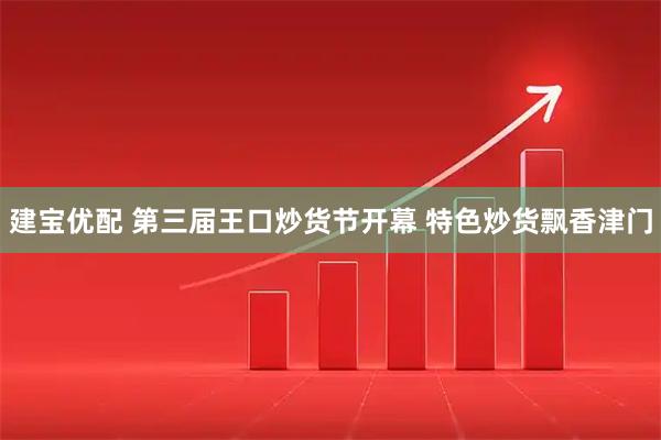 建宝优配 第三届王口炒货节开幕 特色炒货飘香津门