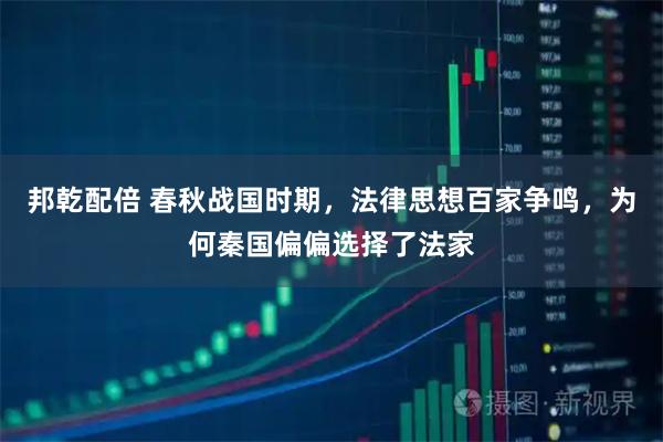 邦乾配倍 春秋战国时期，法律思想百家争鸣，为何秦国偏偏选择了法家