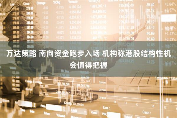 万达策略 南向资金跑步入场 机构称港股结构性机会值得把握
