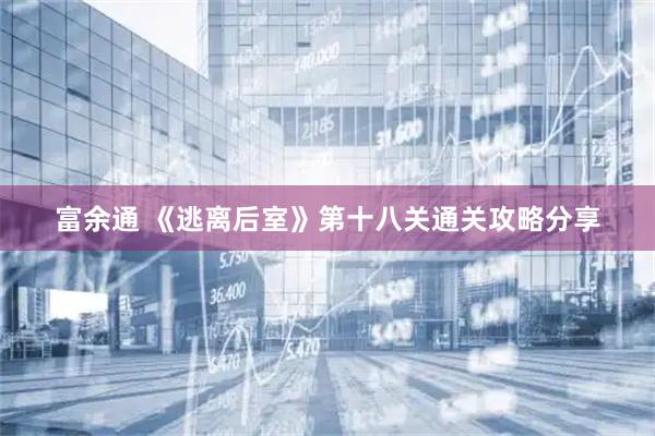 富余通 《逃离后室》第十八关通关攻略分享