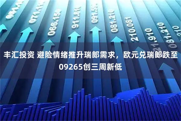 丰汇投资 避险情绪推升瑞郎需求，欧元兑瑞郎跌至09265创三周新低
