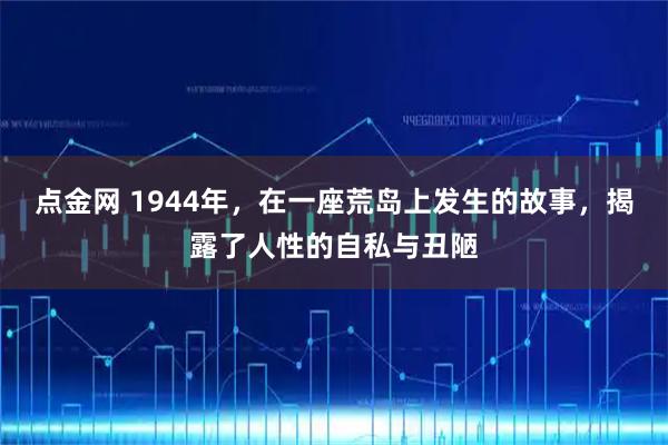 点金网 1944年，在一座荒岛上发生的故事，揭露了人性的自私与丑陋