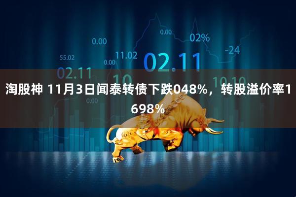 淘股神 11月3日闻泰转债下跌048%，转股溢价率1698%